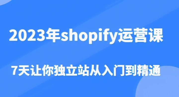 2023年shopify运营课，7天让你独立站从入门到精通（价值1980元）-牛课资源网