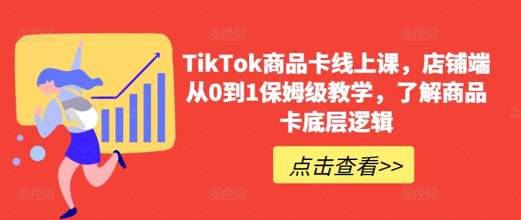 TikTok商品卡线上课，​店铺端从0到1保姆级教学，了解商品卡底层逻辑-牛课资源网